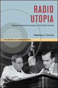 Cover for ehrlich: Radio Utopia: Postwar Audio Documentary in the Public Interest. Click for larger image