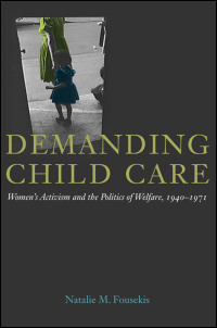 Cover for Fousekis: Demanding Child Care: Women’s Activism and the Politics of Welfare, 1940-1971. Click for larger image