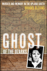 Cover for blevins: Ghost of the Ozarks: Murder and Memory in the Upland South. Click for larger image