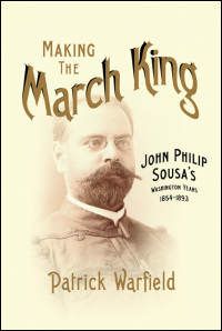 Cover for Warfield: Making the March King: John Philip Sousa's Washington Years, 1854-1893. Click for larger image