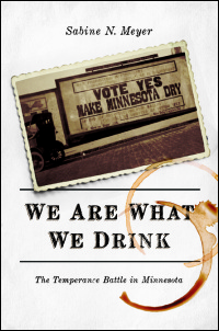 Cover for Meyer: We Are What We Drink: The Temperance Battle in Minnesota. Click for larger image