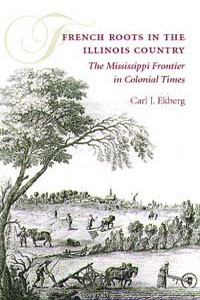 French Roots in the Illinois Country: The Mississippi Frontier in Colonial Times Carl J. Ekberg
