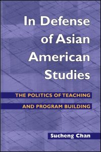 In Defense of Asian American Studies: The Politics of Teaching and Program Building (Asian American Experience) Sucheng Chan
