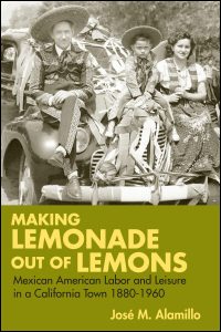 Making Lemonade out of Lemons: Mexican American Labor and Leisure in a California Town 1880-1960 (Statue of Liberty- Ellis Island Centennial Series) Jose M. Alamillo