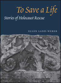 To Save a Life: STORIES OF HOLOCAUST RESCUE Ellen Land-Weber