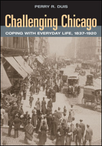 Challenging Chicago: Coping with Everyday Life, 1837-1920 Perry R. Duis