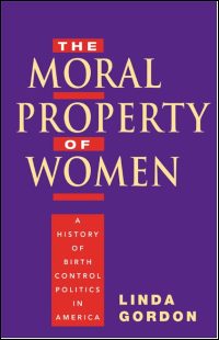 Cover for GORDON: The Moral Property of Women: A History of Birth Control Politics in America. Click for larger image