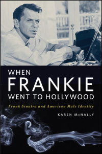 Cover for McNally: When Frankie Went to Hollywood: Frank Sinatra and American Male Identity. Click for larger image