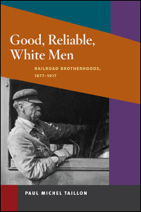 Good, Reliable, White Men: Railroad Brotherhoods, 1877-1917 (Working Class in American History) Paul Michel Taillon