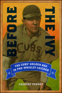 Cover for PERNOT: Before the Ivy: The Cubs' Golden Age in Pre-Wrigley Chicago. Click for larger image