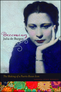 Cover for PEREZ ROSARIO: Becoming Julia de Burgos: The Making of a Puerto Rican Icon. Click for larger image