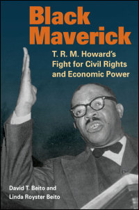 Cover for Beito: Black Maverick: T. R. M. Howard's Fight for Civil Rights and Economic Power. Click for larger image