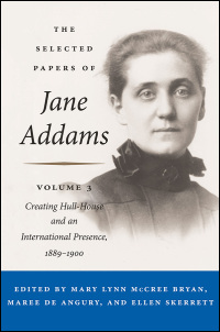 Cover for Addams: The Selected Papers of Jane Addams: vol. 3: Creating Hull-House and an International Presence, 1889-1900. Click for larger image