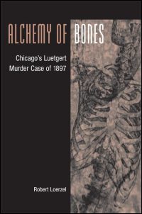 Cover for LOERZEL: Alchemy of Bones: Chicago's Luetgert Murder Case of 1897. Click for larger image