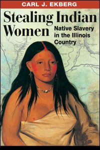 Cover for Ekberg: Stealing Indian Women: Native Slavery in the Illinois Country. Click for larger image