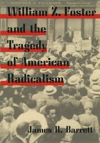 William Z. Foster and the Tragedy of American Radicalism cover