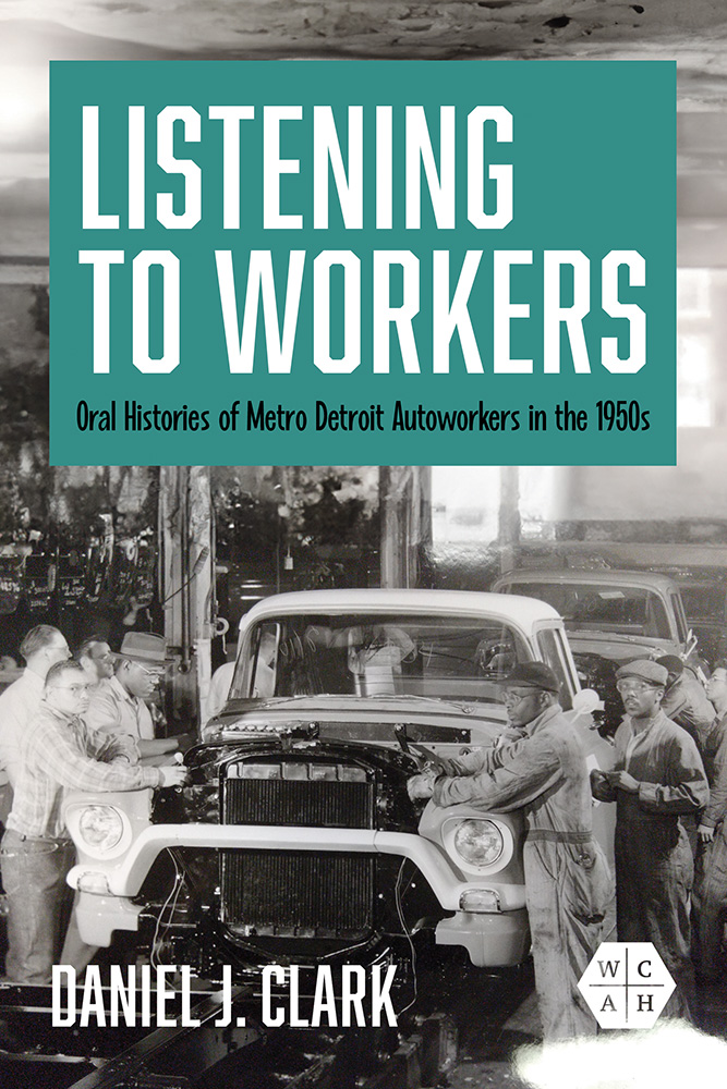 Listening to Workers: Oral Histories of Metro Detroit Autoworkers in the 1950s
by Daniel J. Clark