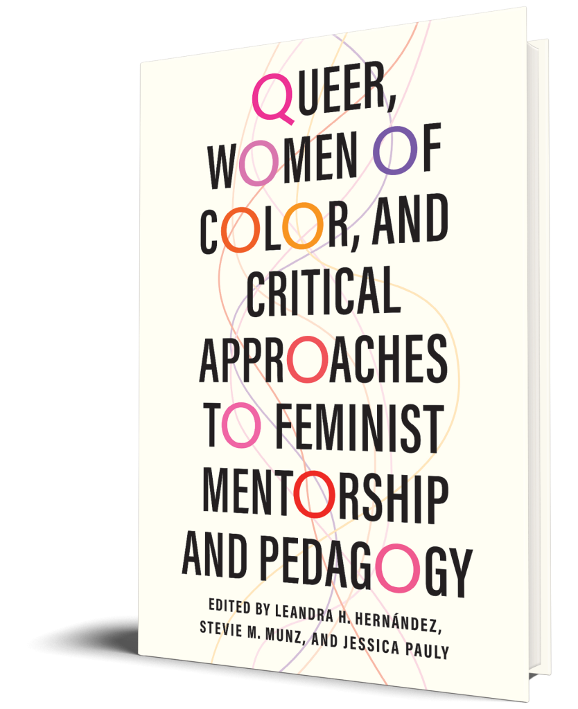 Queer, Women of Color, and Critical Approaches to Feminist Mentorship and Pedagogy
Author: Edited by Leandra H. Hernández, Stevie M. Munz, and Jessica Pauly