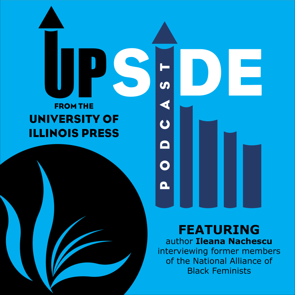 UPside Podcast from the University of Illinois Press. Featuring author Ileana Nachescu interviewing former members of the National Alliance of Black Feminists