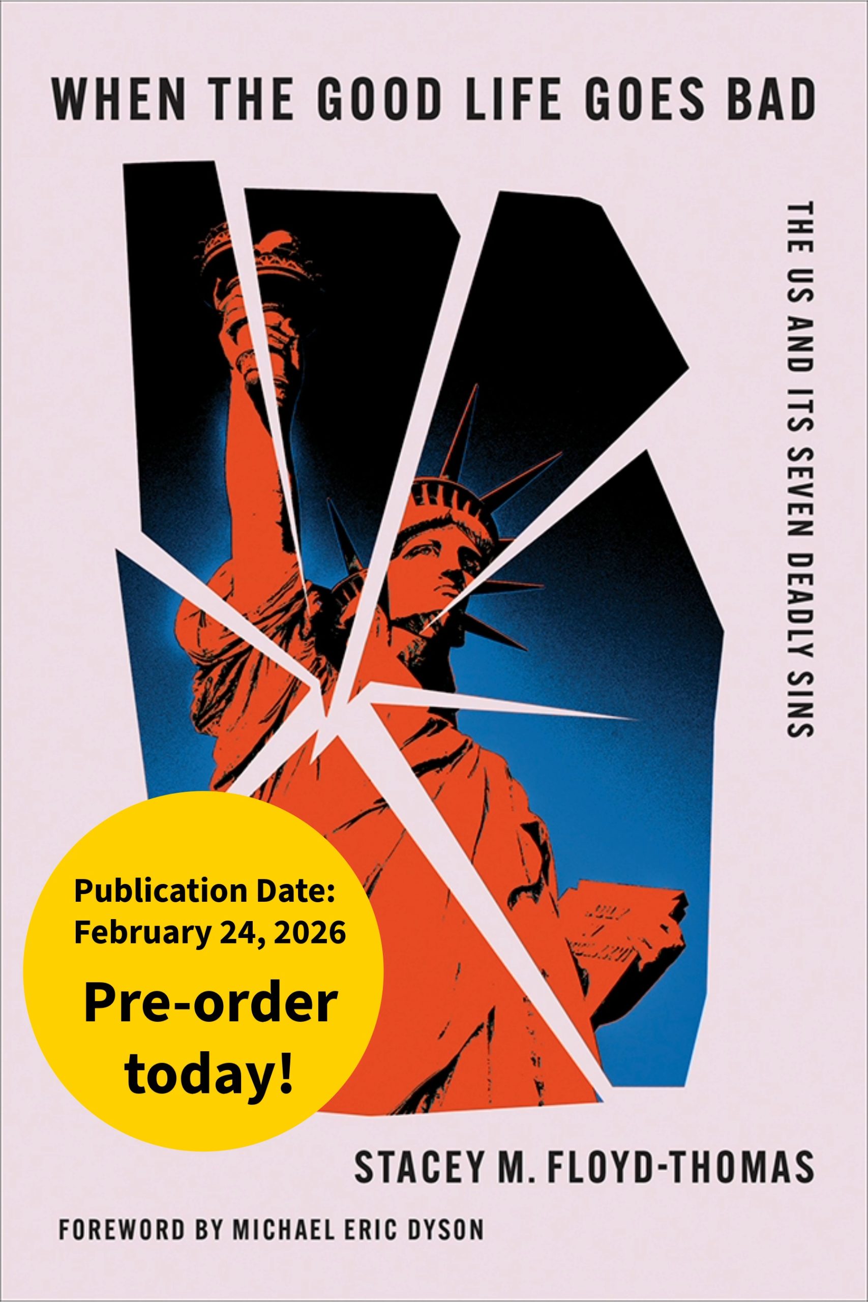 When the Good Life Goes Bad
The US and Its Seven Deadly Sins
Author: Stacey M. Floyd-Thomas Foreword by Michael Eric Dyson
Publication Date: February 24, 2026
Pre-order today!