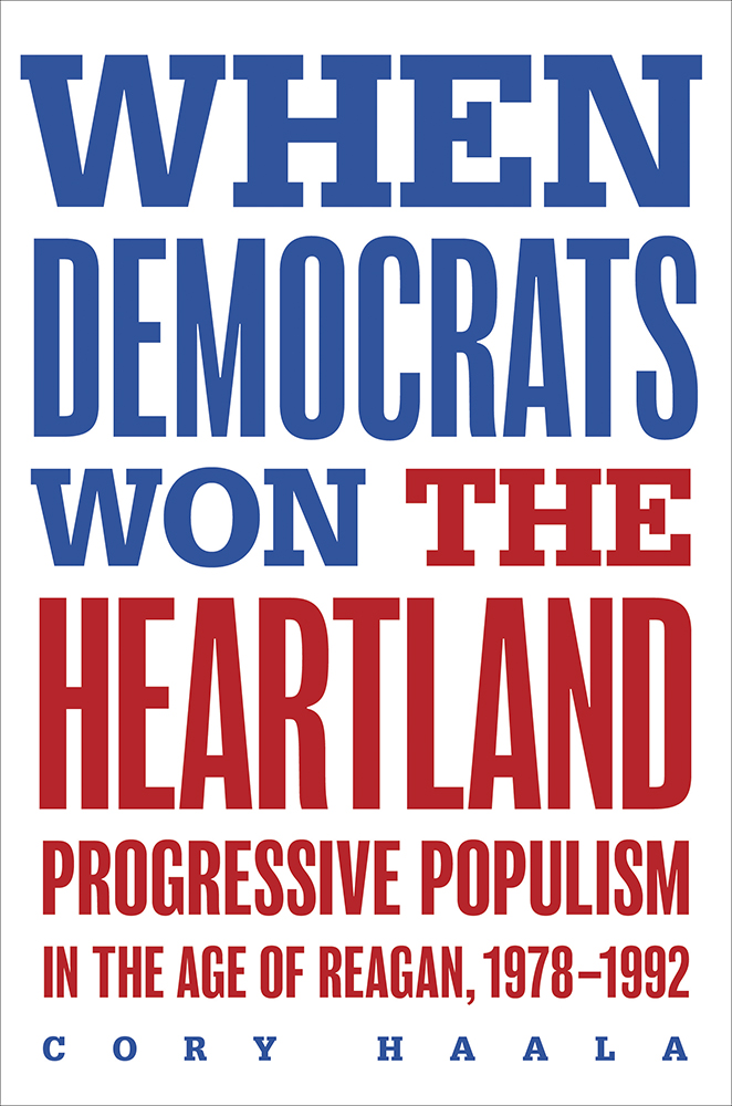 When Democrats Won the Heartland
Progressive Populism in the Age of Reagan, 1978-1992
Author: Cory Haala