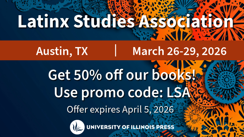 Latinx Studies Association
Austin, TX
March 26-29, 2026
Get 50% off our books!
Use promo code: LSA
Offer expires April 5, 2026
University of Illinois Press