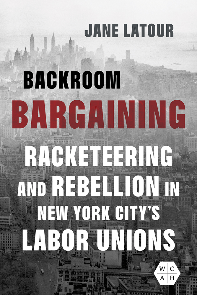 Backroom Bargaining
Racketeering and Rebellion in New York City's Labor Unions
Author: Jane LaTour