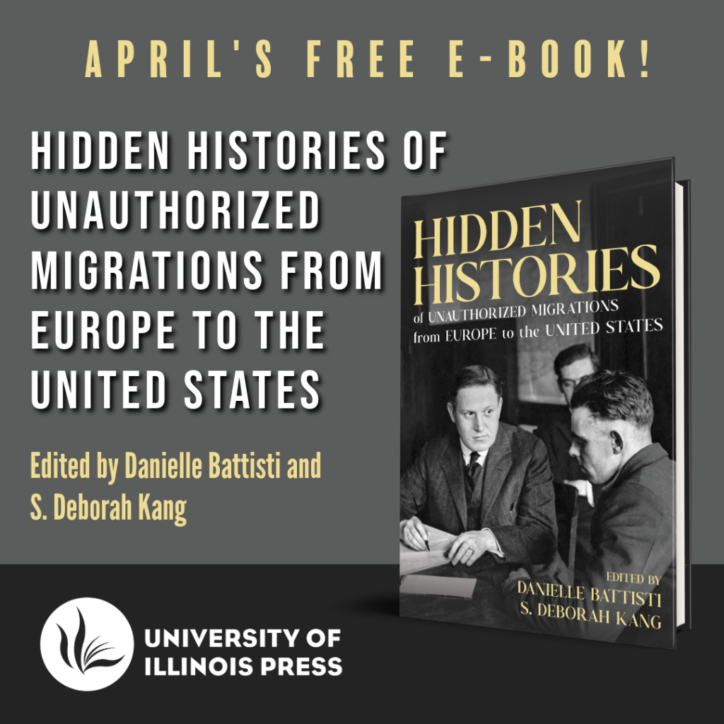 April's Free E-Book! Hidden Histories of Unauthorized Migrations from Europe to the United States. Edited by Danielle Battisti and S. Deborah Kang. University of Illinois Press.
