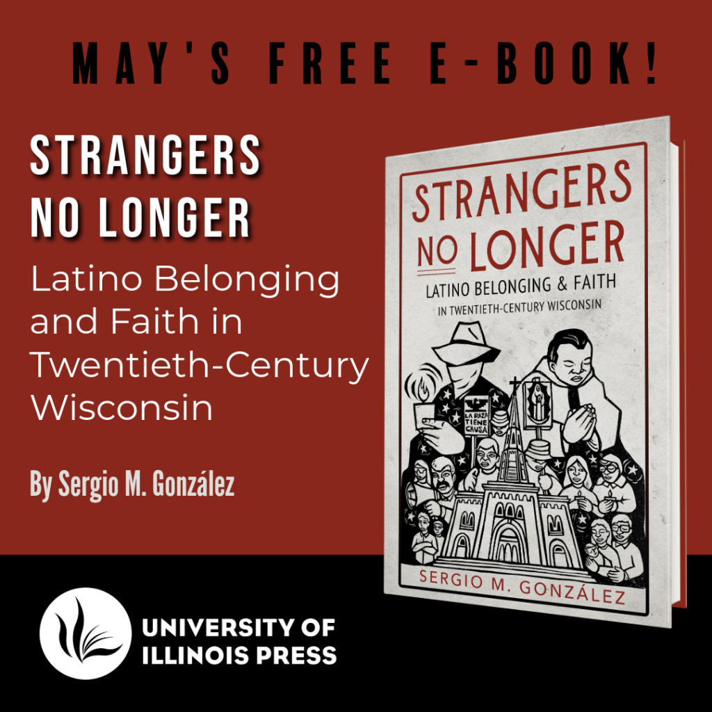 May's Free E-Book!
Strangers No Longer
Latino Belonging and Faith in Twentieth-Century Wisconsin
By Sergio M. González
University of Illinois Press