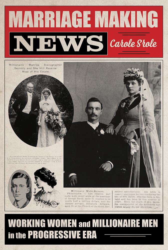 Marriage Making News
Working Women and Millionaire Men in the Progressive Era
Author: Carole Srole