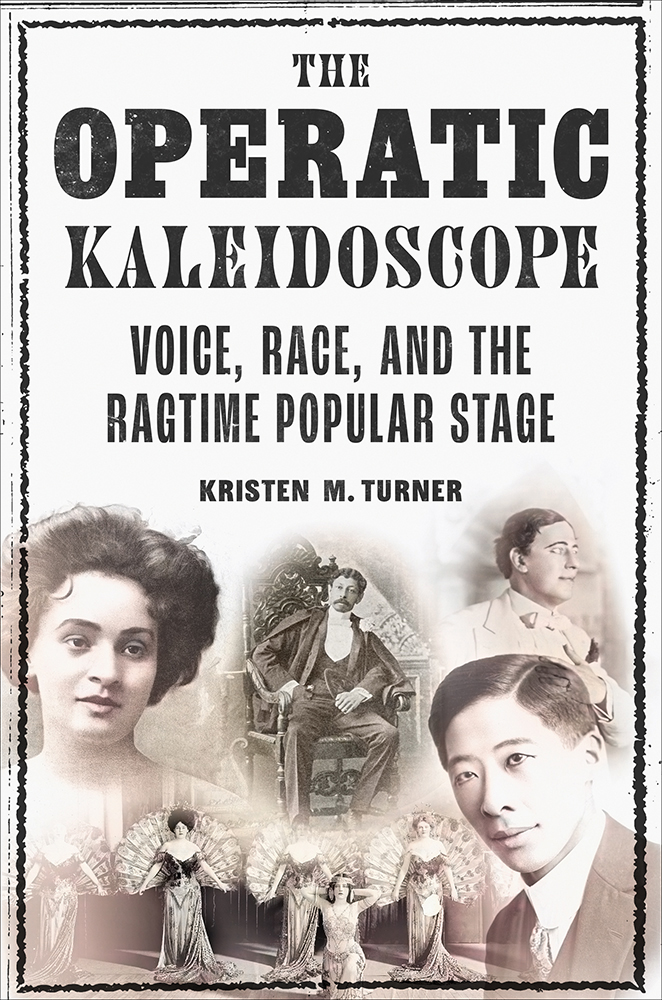 The Operatic Kaleidoscope
Voice, Race, and the Ragtime Popular Stage
Author: Kristen M. Turner