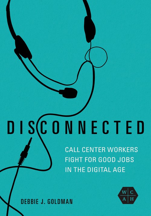 Disconnected
Call Center Workers Fight for Good Jobs in the Digital Age
Author: Debbie J. Goldman