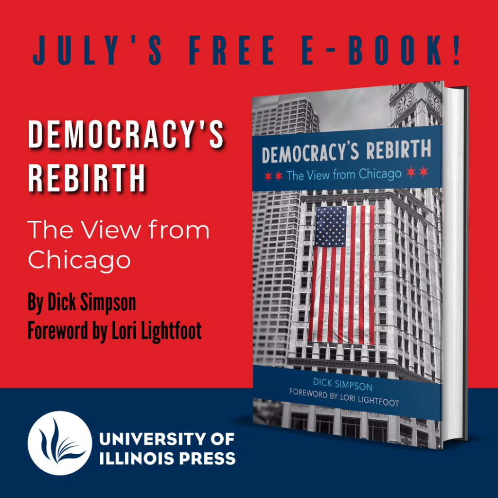 July's Free E-Book! Democracy's Rebirth: The View from Chicago by Dick Simpson, Foreword by Lori Lightfoot. University of Illinois Press.