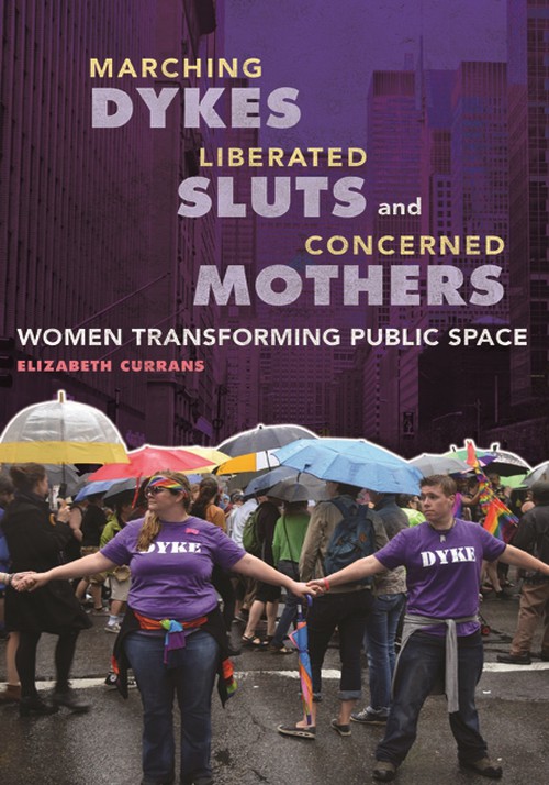 Marching Dykes, Liberated Sluts, and Concerned Mothers
Women Transforming Public Space
Author: Elizabeth Currans