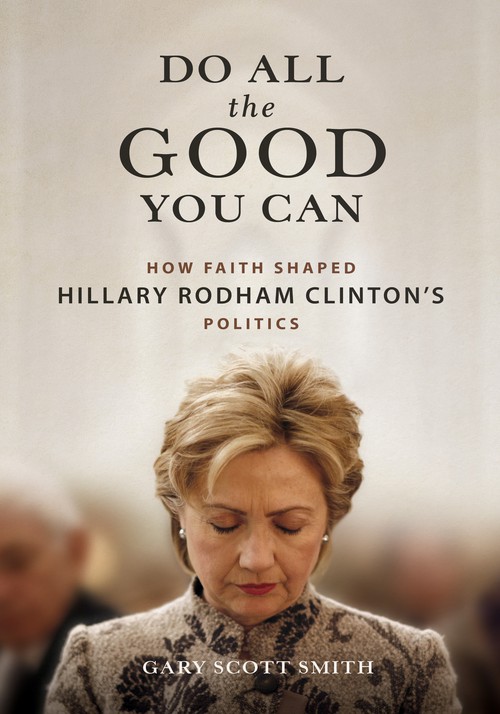 Do All the Good You Can
How Faith Shaped Hillary Rodham Clinton's Politics
Author: Gary Scott Smith