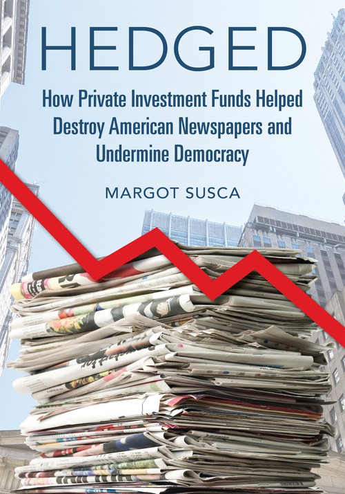 Hedged
How Private Investment Funds Helped Destroy American Newspapers and Undermine Democracy
Author: Margot Susca