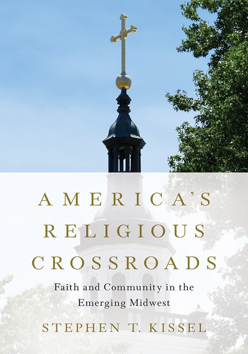 America's Religious Crossroads
Faith and Community in the Emerging Midwest
Author: Stephen T. Kissel