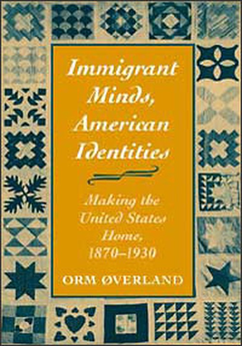 Immigrant Minds, American Identities
Making the United States Home, 1870-1930
Author: Orm Överland