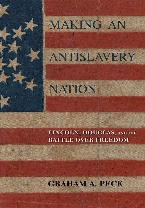 Making an Antislavery Nation
Lincoln, Douglas, and the Battle over Freedom
Author: Graham A. Peck