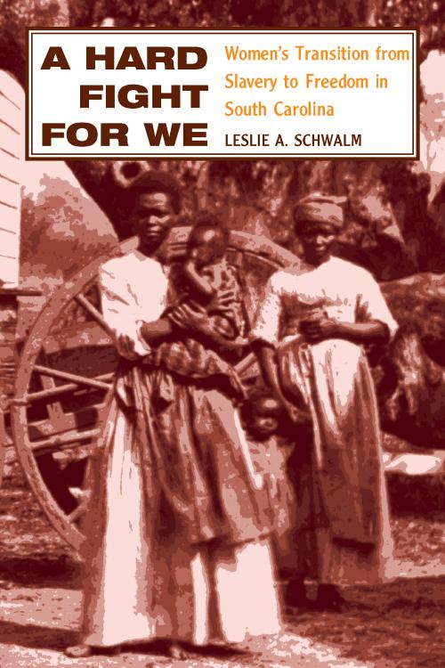 A Hard Fight For We
Women's Transition from Slavery to Freedom in South Carolina
Author: Leslie A. Schwalm