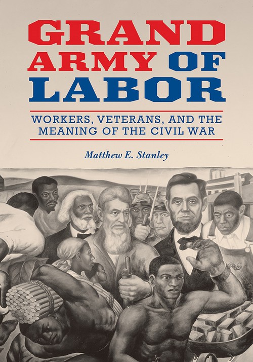 Grand Army of Labor
Workers, Veterans, and the Meaning of the Civil War
Author: Matthew E. Stanley