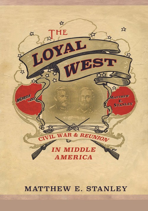 The Loyal West
Civil War and Reunion in Middle America
Author: Matthew E. Stanley