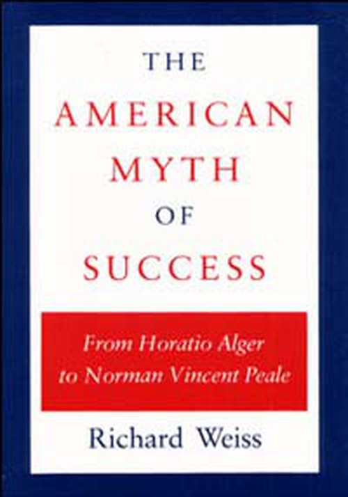 The American Myth of Success
From Horatio Alger to Norman Vincent Peale
Author: Richard Weiss
