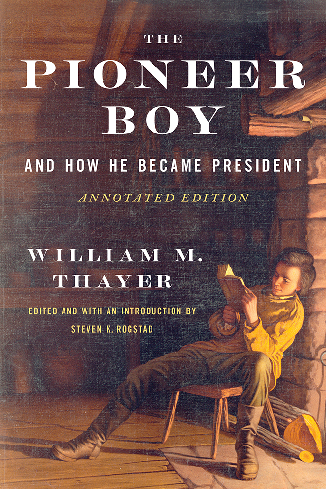 The Pioneer Boy, and How He Became President
Annotated Edition
Author: William M. Thayer, edited and with an introduction by Steven K. Rogstad