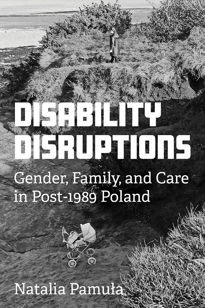 Disability Disruptions
Gender, Family, and Care in Post-1989 Poland
Author: Natalia Pamula